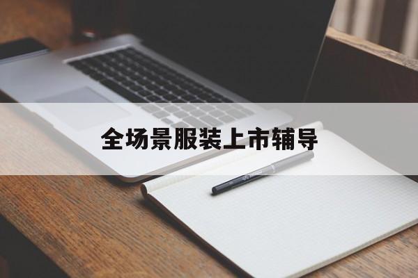 周口市全场景服装上市辅导(服装怎么样打造场景化)