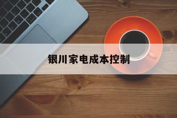 周口市银川家电成本控制(家电企业成本控制论文)