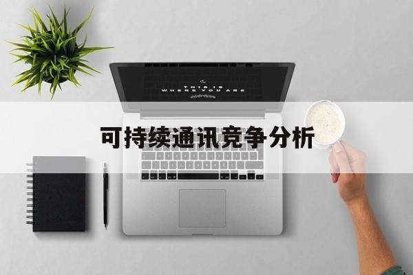 周口市可持续通讯竞争分析(可持续竞争优势有哪些)