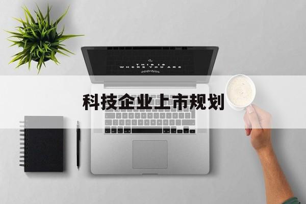 周口市科技企业上市规划(大型科技企业 上市)