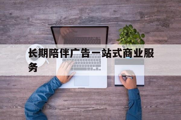 周口市长期陪伴广告一站式商业服务的简单介绍