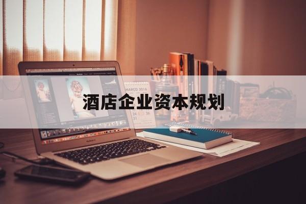 周口市酒店企业资本规划(酒店投资方案计划书)