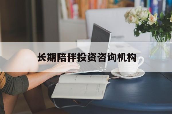 周口市包含长期陪伴投资咨询机构的词条
